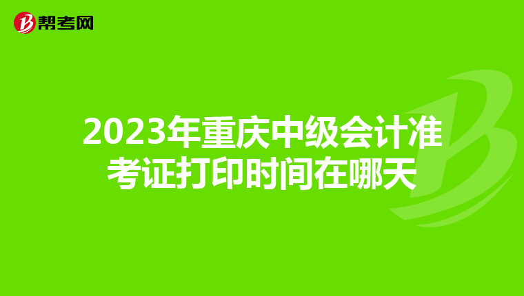 2023年重庆中级会计准考证打印时间在哪天
