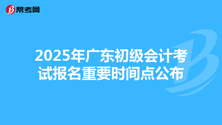 2025年广东初级会计考试报名重要时间点公布
