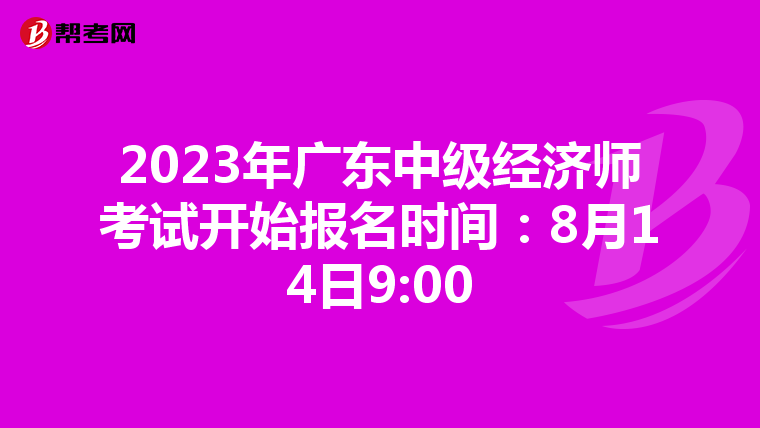 2023年广东中级经济师考试开始报名时间:8月14日9:00