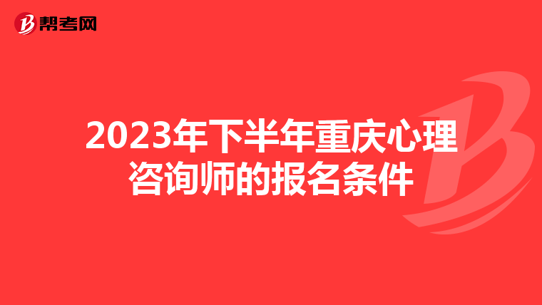 2023年下半年重庆心理咨询师的报名条件