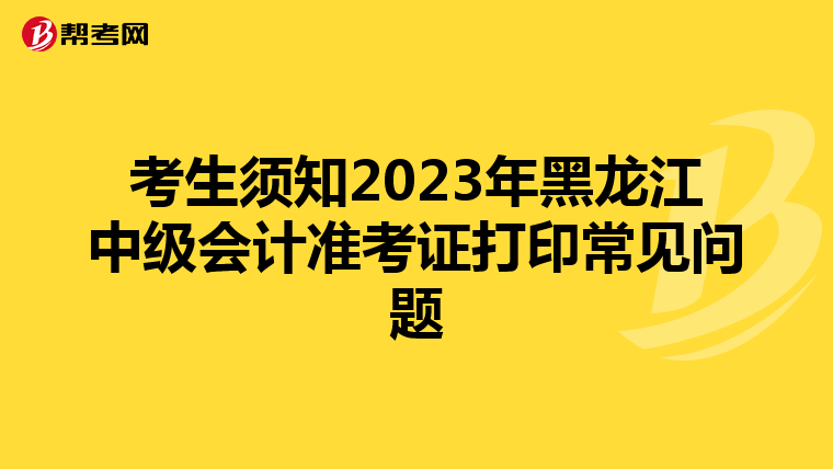 考生须知2023年黑龙江中级会计准考证打印常见问题