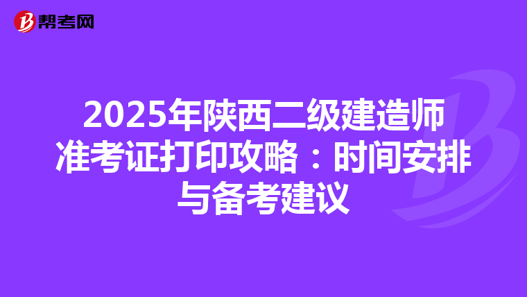 2025年陕西二级建造师准考证打印攻略：时间安排与备考建议