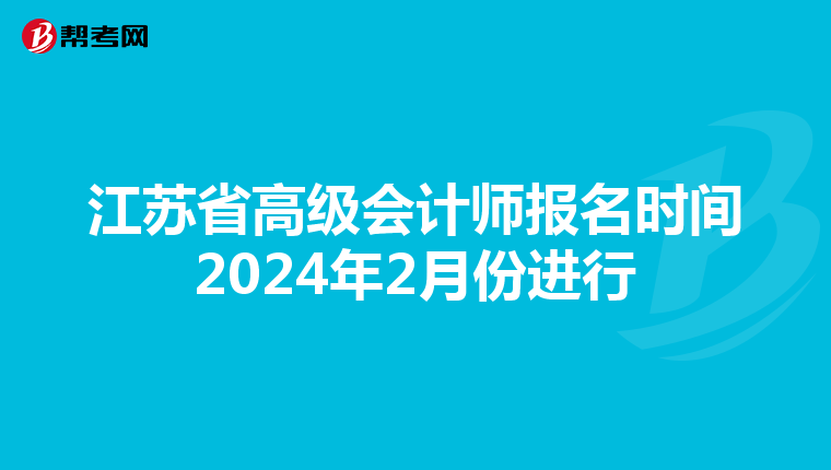 江苏省高级会计师报名时间2024年2月份进行