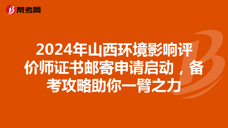 2024年山西环境影响评价师证书邮寄申请启动，备考攻略助你一臂之力