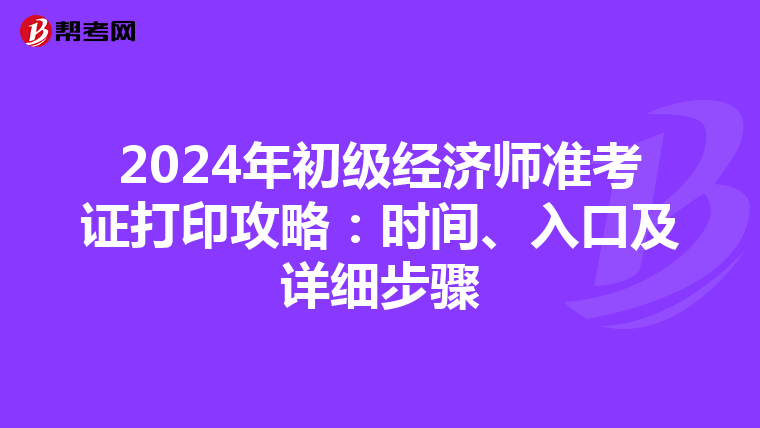 2024年初级经济师准考证打印攻略：时间、入口及详细步骤