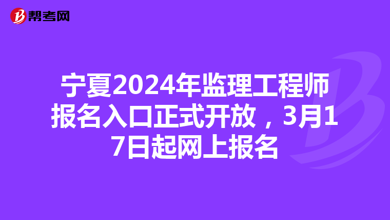 宁夏2024年监理工程师报名入口正式开放，3月17日起网上报名