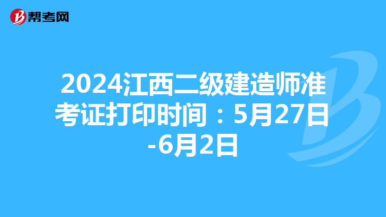 2024江西二级建造师准考证打印时间：5月27日-6月2日