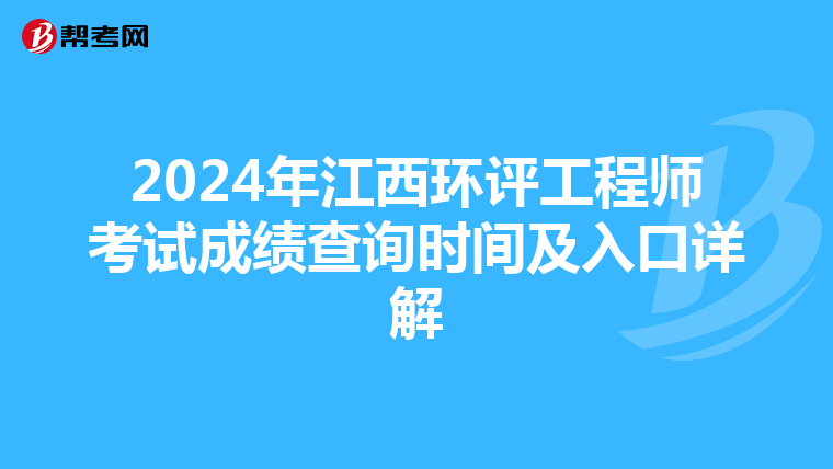 2024年江西环评工程师考试成绩查询时间及入口详解