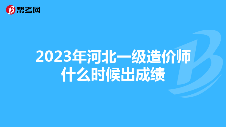 2023年河北一级造价师什么时候出成绩