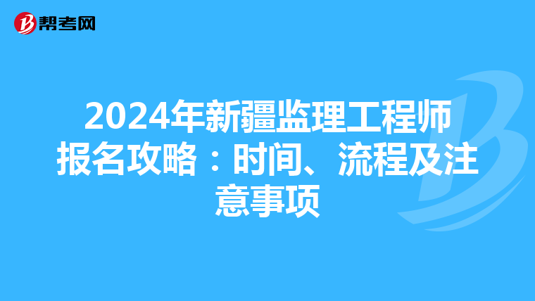 2024年新疆监理工程师报名攻略：时间、流程及注意事项