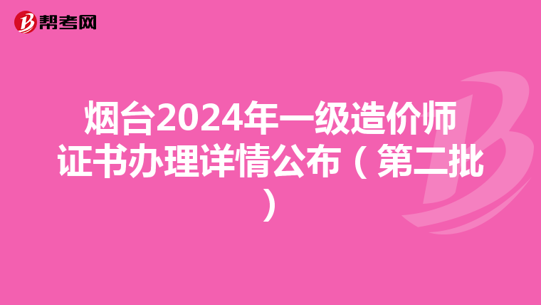 烟台2024年一级造价师证书办理详情公布（第二批）