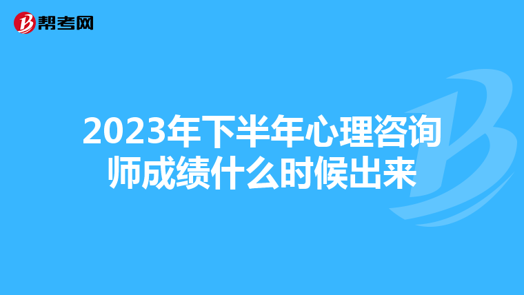 2023年下半年心理咨询师成绩什么时候出来