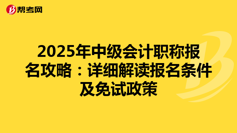 2025年中级会计职称报名攻略：详细解读报名条件及免试政策