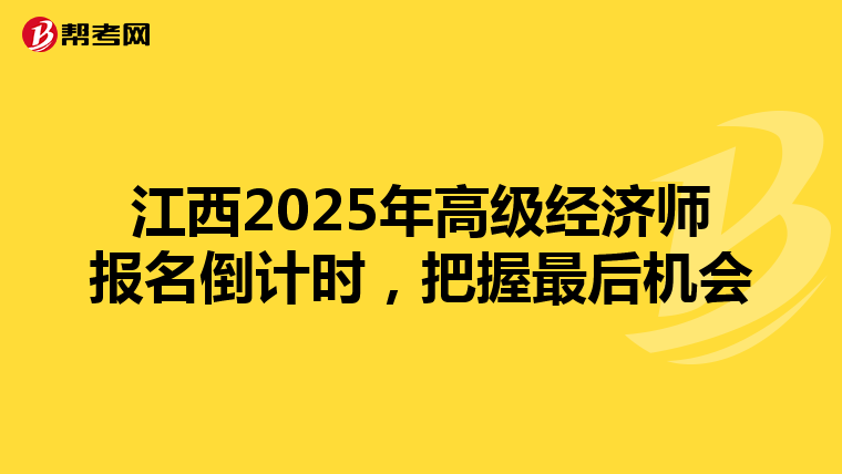 江西2025年高级经济师报名倒计时，把握最后机会