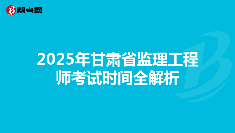 2025年甘肃省监理工程师考试时间全解析