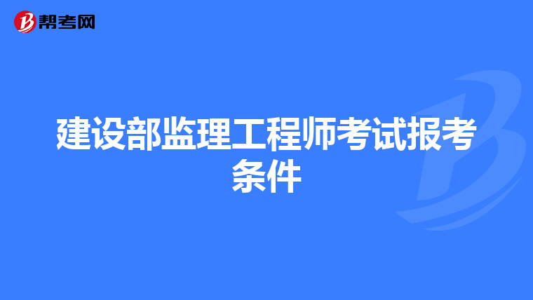 建设部监理工程师考试报考条件