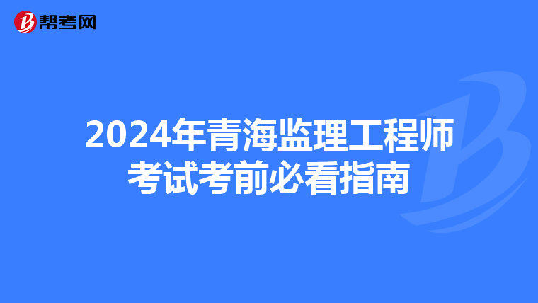 2024年青海监理工程师考试考前必看指南