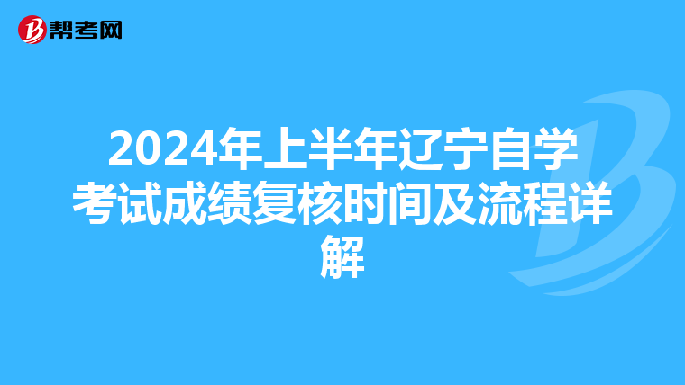 2024年上半年辽宁自学考试成绩复核时间及流程详解