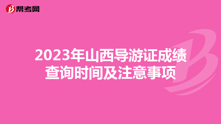 2023年山西导游证成绩查询时间及注意事项