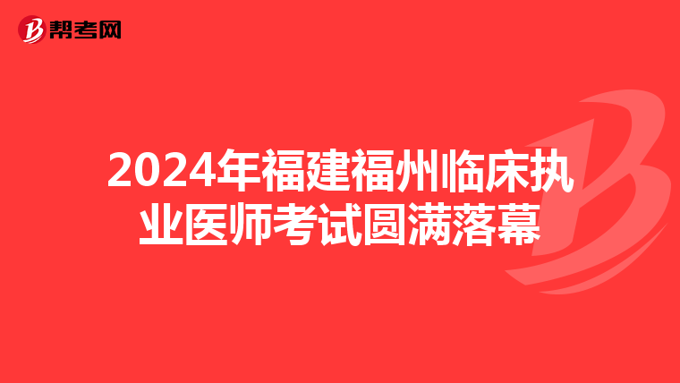 2024年福建福州臨床執業醫師考試圓滿落幕