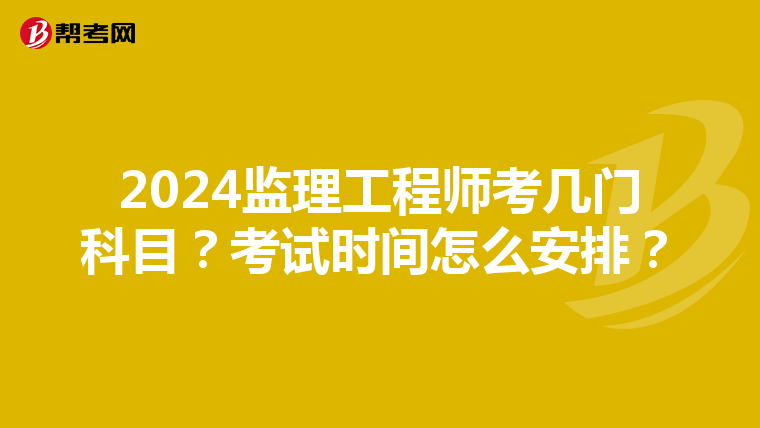 2024监理工程师考几门科目？考试时间怎么安排？