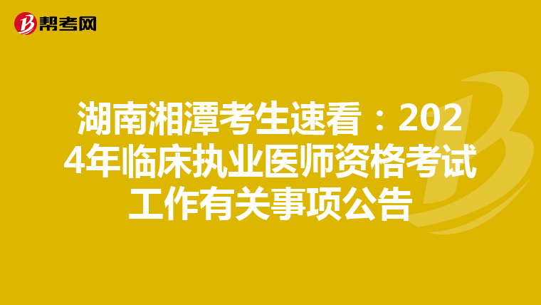 湖南湘潭考生速看：2024年临床执业医师资格考试工作有关事项公告