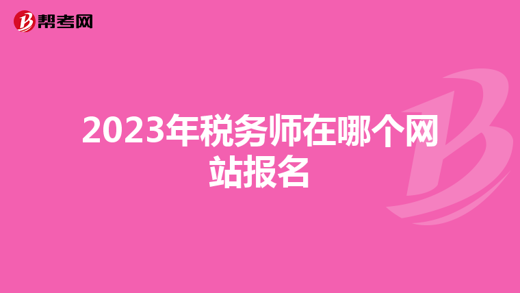 2023年稅務(wù)師在哪個網(wǎng)站報名