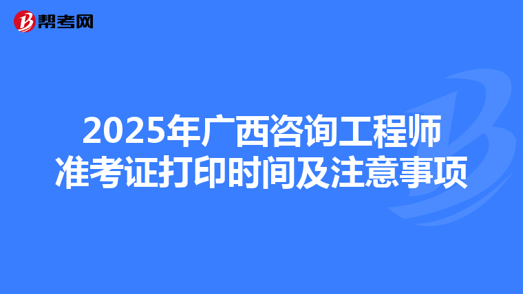2025年广西咨询工程师准考证打印时间及注意事项