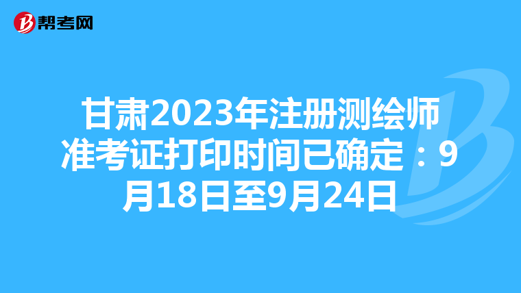 甘肅2023年注冊測繪師準考證打印時間已確定：9月18日至9月24日