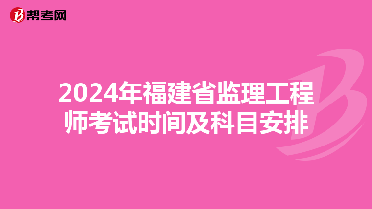 2024年福建省监理工程师考试时间及科目安排