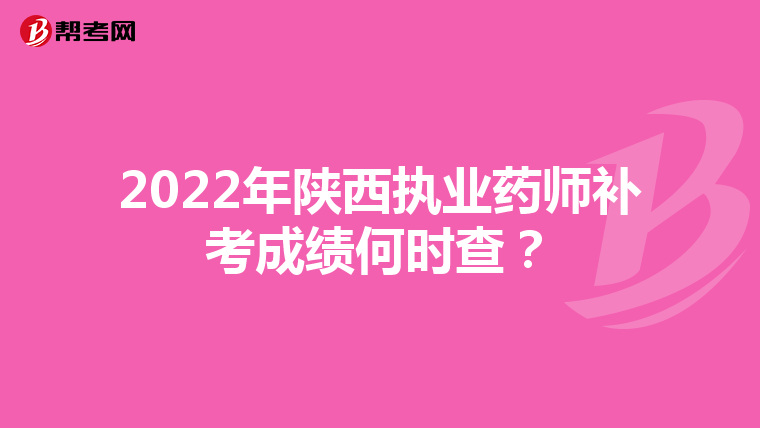 2022年陕西执业药师补考成绩何时查？