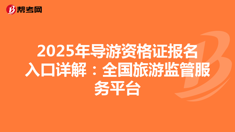 2025年导游资格证报名入口详解：全国旅游监管服务平台