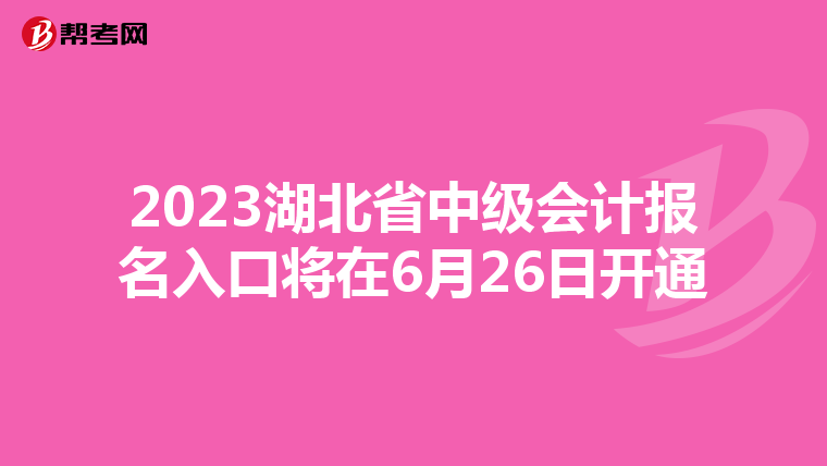 2023湖北省中级会计报名入口将在6月26日开通