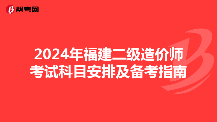 2024年福建二级造价师考试科目安排及备考指南