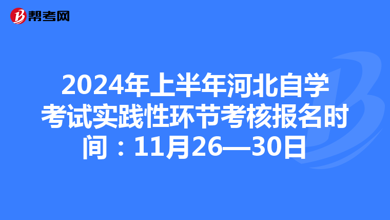 2024年上半年河北自学考试实践性环节考核报名时间：11月26—30日
