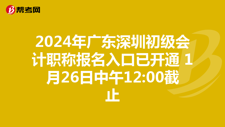 2024年广东深圳初级会计职称报名入口已开通 1月26日中午12:00截止