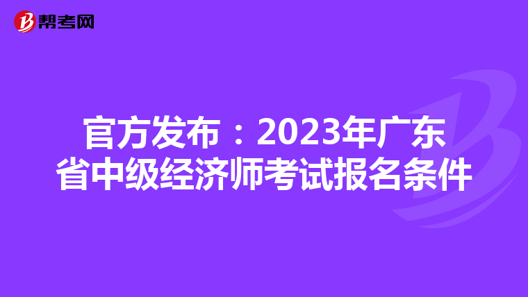 官方發(fā)布:2023年廣東省中級經(jīng)濟(jì)師考試報(bào)名條件