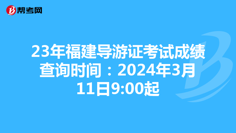 23年福建导游证考试成绩查询时间：2024年3月11日9:00起