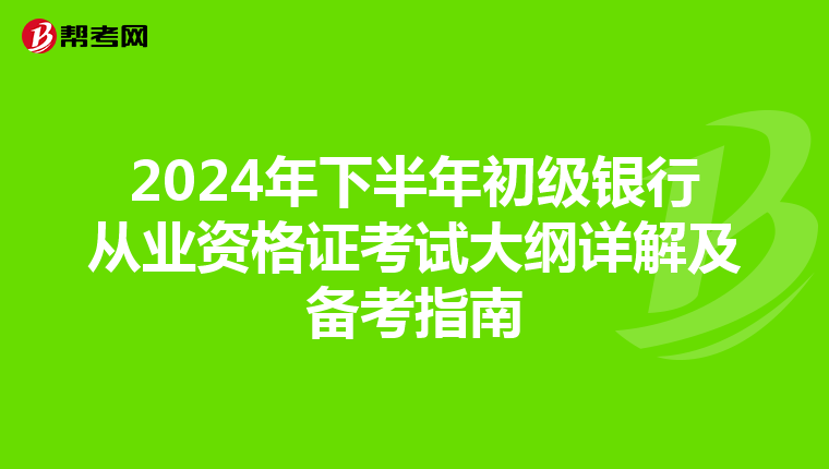 2024年下半年初级银行从业资格证考试大纲详解及备考指南