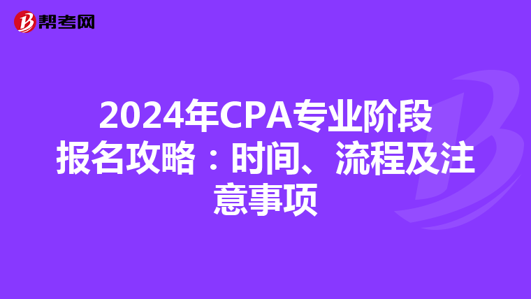 2024年CPA專業(yè)階段報名攻略：時間、流程及注意事項