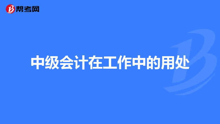 中级会计在工作中的用处
