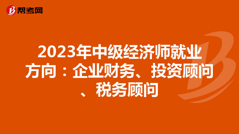 2023年中级经济师就业方向：企业财务、投资顾问、税务顾问