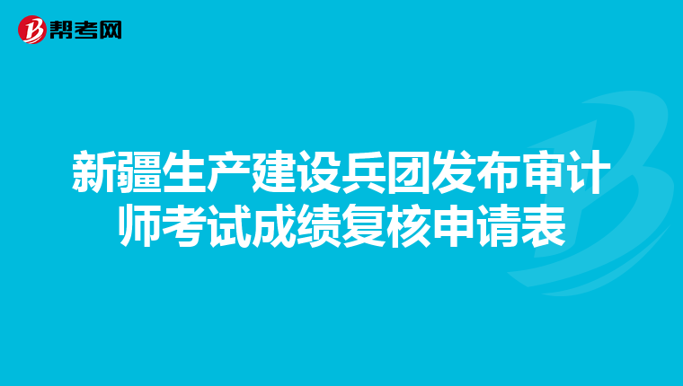 新疆生产建设兵团发布审计师考试成绩复核申请表