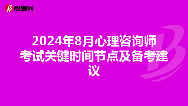 2024年8月心理咨询师考试关键时间节点及备考建议