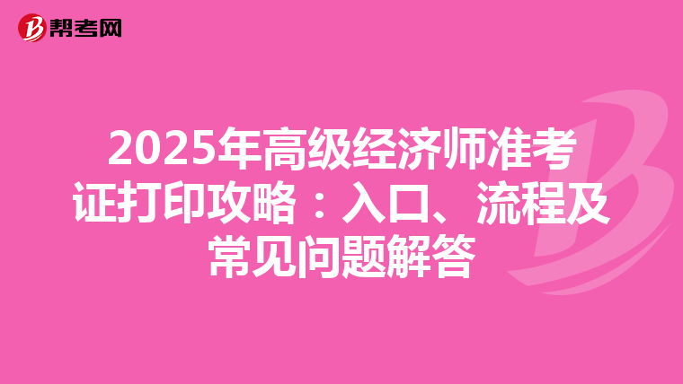 2025年高级经济师准考证打印攻略：入口、流程及常见问题解答