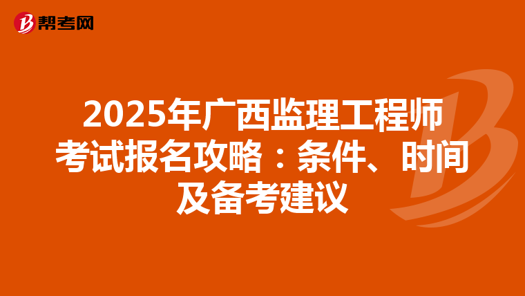 2025年廣西監(jiān)理工程師考試報名攻略：條件、時間及備考建議