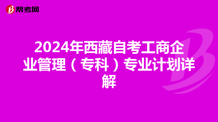 2024年西藏自考工商企业管理（专科）专业计划详解