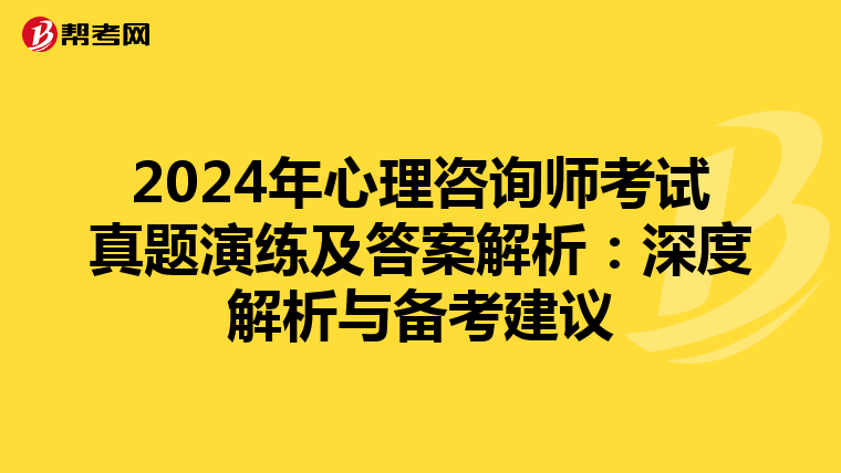 2024年心理咨询师考试真题演练及答案解析：深度解析与备考建议