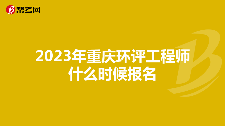 2023年重庆环评工程师什么时候报名