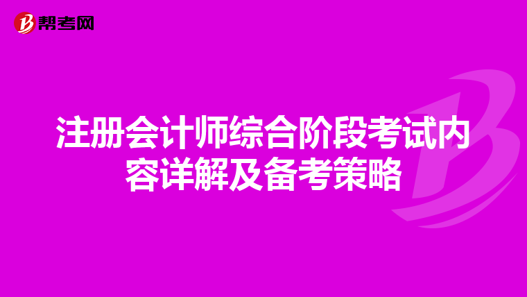注冊會計師綜合階段考試內(nèi)容詳解及備考策略